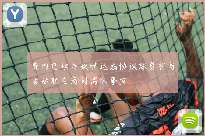 费内巴切与坎特达成协议球员将与吉达联合商讨离队事宜
