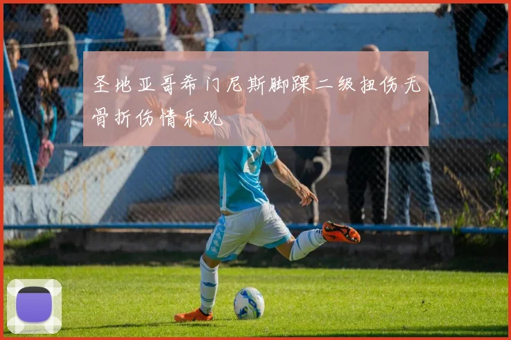 圣地亚哥希门尼斯脚踝二级扭伤无骨折伤情乐观