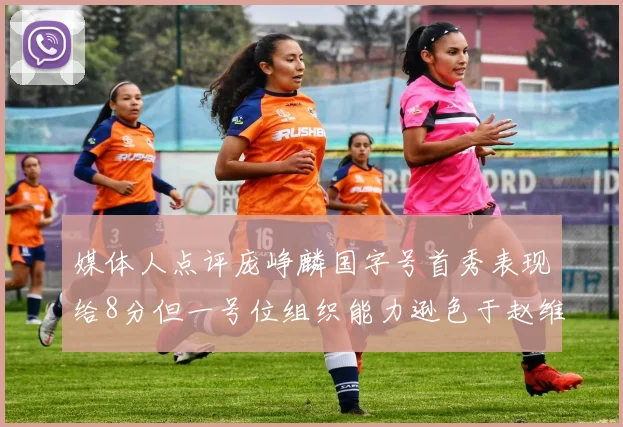 媒体人点评庞峥麟国字号首秀表现给8分但一号位组织能力逊色于赵维伦
