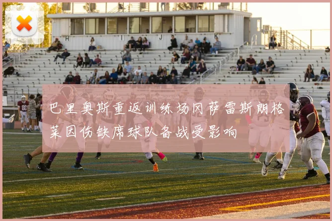 巴里奥斯重返训练场冈萨雷斯朗格莱因伤缺席球队备战受影响