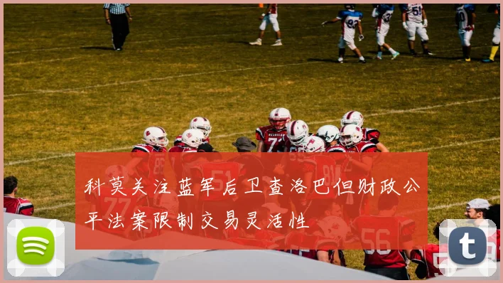 科莫关注蓝军后卫查洛巴但财政公平法案限制交易灵活性