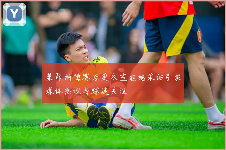 莱昂纳德赛后更衣室拒绝采访引发媒体热议与球迷关注