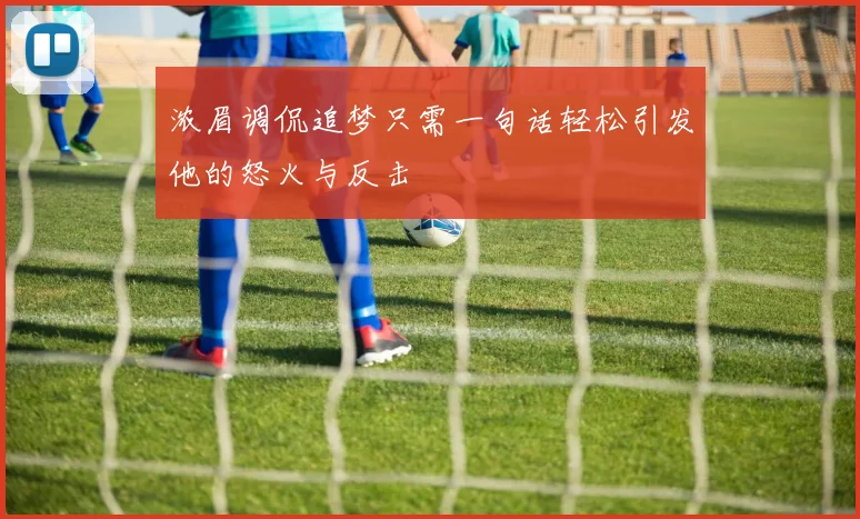 浓眉调侃追梦只需一句话轻松引发他的怒火与反击
