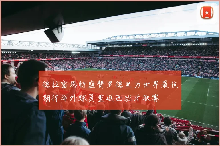德拉富恩特盛赞罗德里为世界最佳期待海外球员重返西班牙联赛