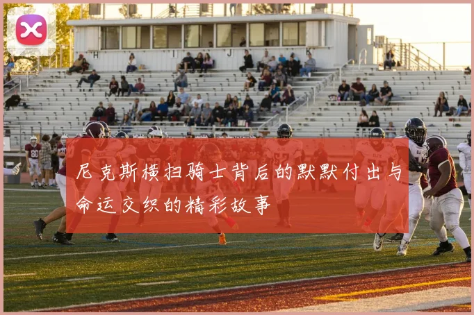 尼克斯横扫骑士背后的默默付出与命运交织的精彩故事