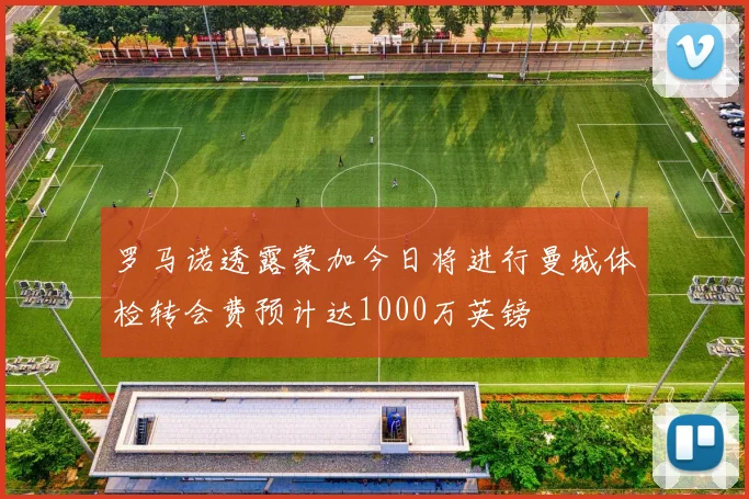 罗马诺透露蒙加今日将进行曼城体检转会费预计达1000万英镑